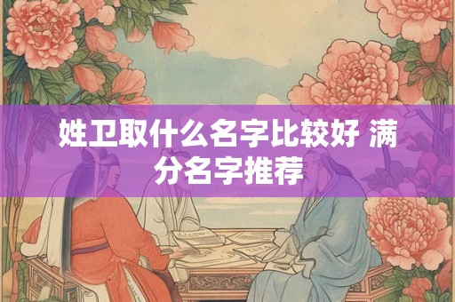 姓卫取什么名字比较好 满分名字推荐