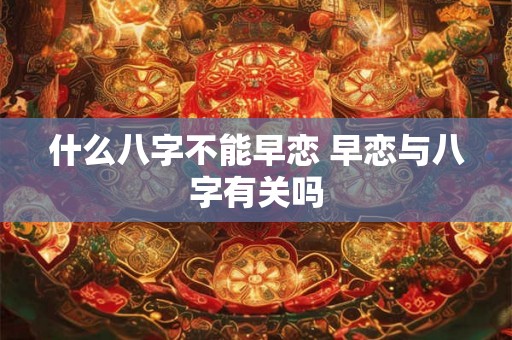 什么八字不能早恋 早恋与八字有关吗 什么八字不能早恋 早恋与八字有关吗