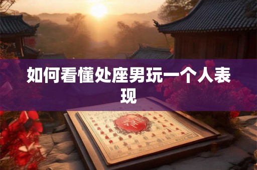 如何看懂处座男玩一个人表现