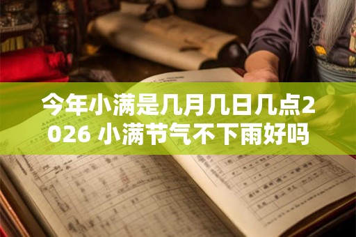 今年小满是几月几日几点2026 小满节气不下雨好吗