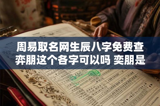 周易取名网生辰八字免费查弈朋这个各字可以吗 奕朋是什么意思