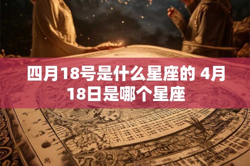 四月18号是什么星座的 4月18日是哪个星座
