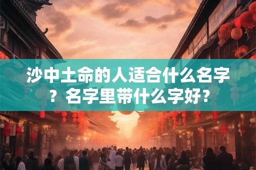 沙中土命的人适合什么名字？名字里带什么字好？