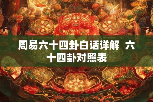 周易六十四卦白话详解 六十四卦对照表 周易六十四卦白话详解 六十四卦对照表