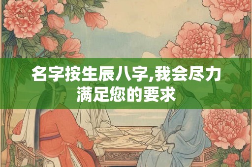 名字按生辰八字,我会尽力满足您的要求