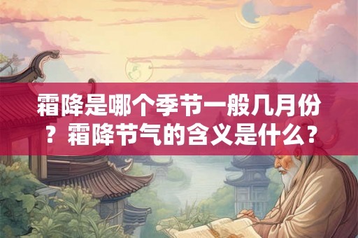 霜降是哪个季节一般几月份?霜降节气的含义是什么? 霜降是哪个季节一般几月份?霜降节气的含义是什么?