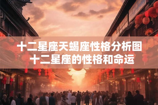 十二星座天蝎座性格分析图  十二星座的性格和命运