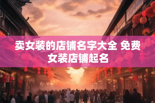 卖女装的店铺名字大全 免费女装店铺起名