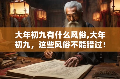 大年初九有什么风俗,大年初九,这些风俗不能错过! 大年初九有什么风俗,大年初九,这些风俗不能错过!
