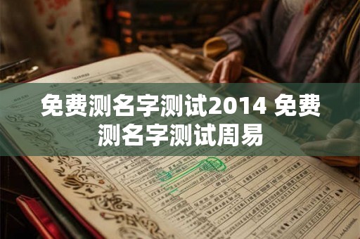 免费测名字测试2014 免费测名字测试周易 免费测名字测试2014 免费测名字测试周易