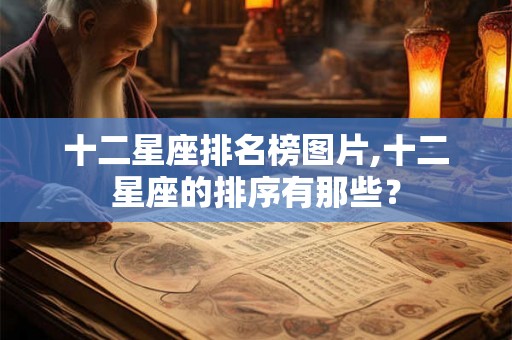 十二星座排名榜图片,十二星座的排序有那些? 十二星座排名榜图片,十二星座的排序有那些?