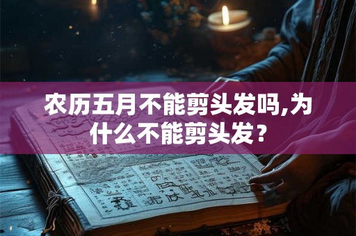 农历五月不能剪头发吗,为什么不能剪头发？