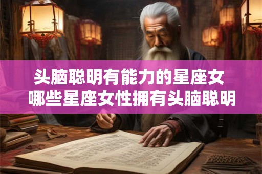 头脑聪明有能力的星座女 哪些星座女性拥有头脑聪明和高超能力