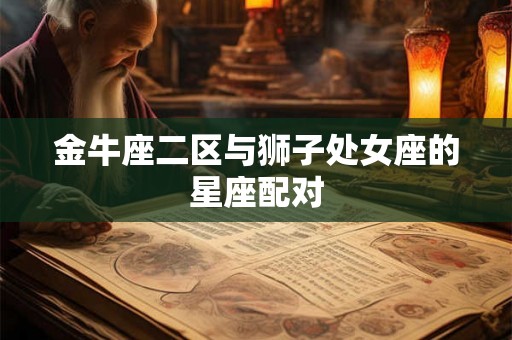 金牛座二区与狮子处女座的星座配对