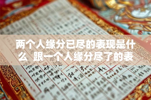 两个人缘分已尽的表现是什么  跟一个人缘分尽了的表现