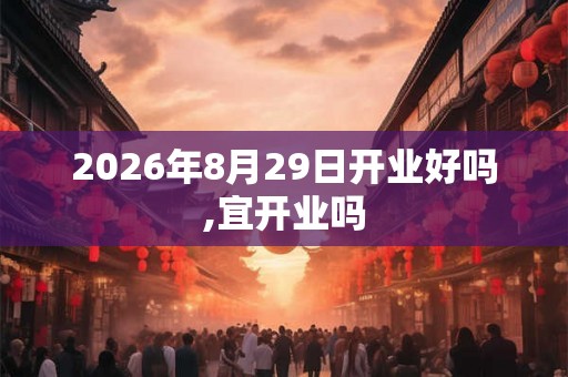 2026年8月29日开业好吗,宜开业吗