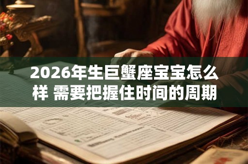 2026年生巨蟹座宝宝怎么样 需要把握住时间的周期