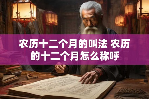 农历十二个月的叫法 农历的十二个月怎么称呼