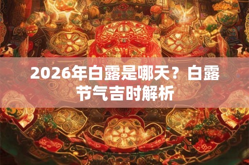 2026年白露是哪天？白露节气吉时解析