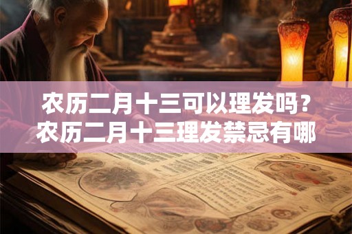 农历二月十三可以理发吗？农历二月十三理发禁忌有哪些？