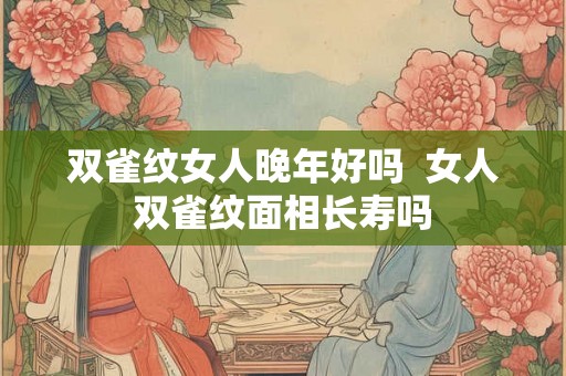 双雀纹女人晚年好吗  女人双雀纹面相长寿吗