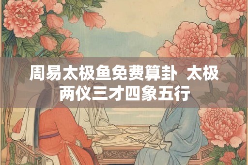 周易太极鱼免费算卦  太极两仪三才四象五行