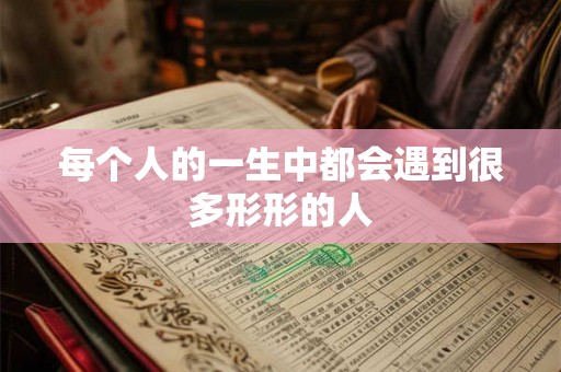 每个人的一生中都会遇到很多形形的人