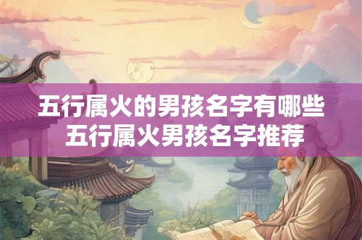 五行属火的男孩名字有哪些 五行属火男孩名字推荐 五行属火的男孩名字有哪些 五行属火男孩名字推荐