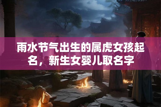 雨水节气出生的属虎女孩起名，新生女婴儿取名字