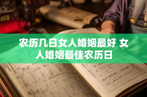 农历几日女人婚姻最好 女人婚姻最佳农历日