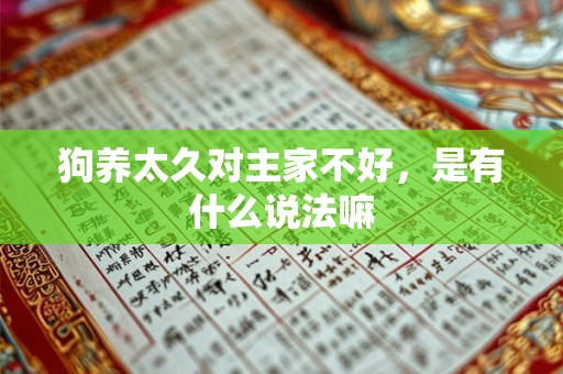 狗养太久对主家不好,是有什么说法嘛 狗养太久对主家不好,是有什么说法嘛