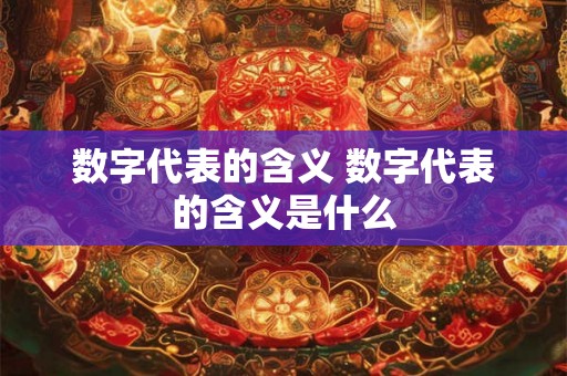 数字代表的含义 数字代表的含义是什么 数字代表的含义 数字代表的含义是什么