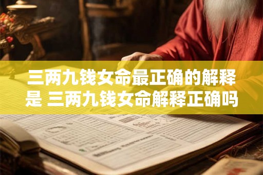 三两九钱女命最正确的解释是 三两九钱女命解释正确吗