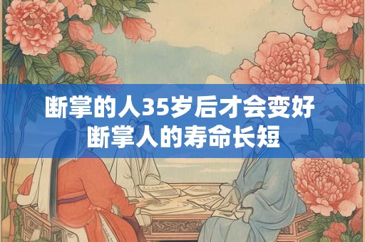断掌的人35岁后才会变好 断掌人的寿命长短