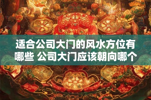 适合公司大门的风水方位有哪些 公司大门应该朝向哪个方位的风水最好