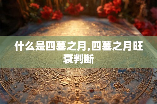 什么是四墓之月,四墓之月旺衰判断