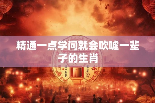 精通一点学问就会吹嘘一辈子的生肖