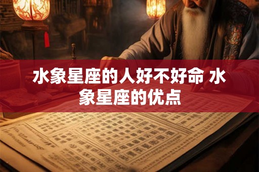 水象星座的人好不好命 水象星座的优点