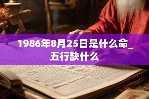 1986年8月25日是什么命_五行缺什么