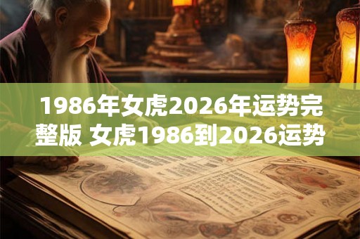 1986年女虎2026年运势完整版 女虎1986到2026运势如何 1986年女虎2026年运势完整版 女虎1986到2026运势如何