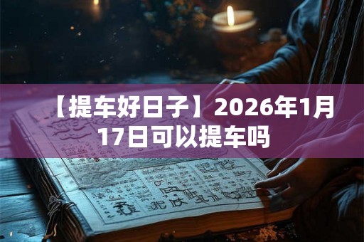 【提车好日子】2026年1月17日可以提车吗