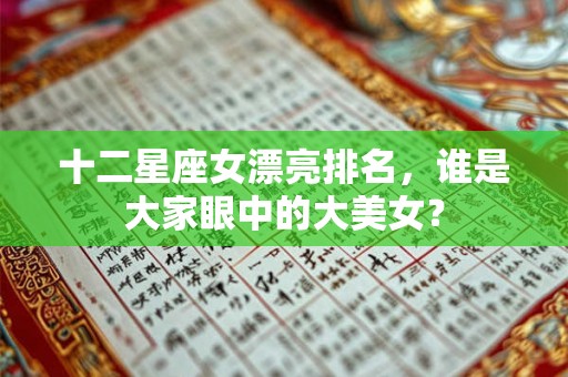 十二星座女漂亮排名,谁是大家眼中的大美女? 十二星座女漂亮排名,谁是大家眼中的大美女?