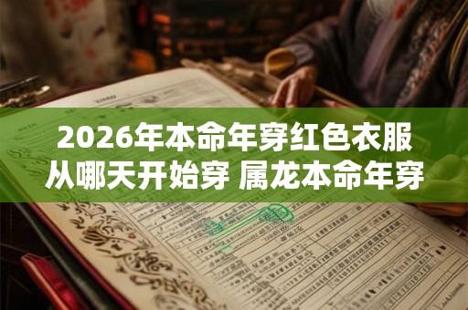 2026年本命年穿红色衣服从哪天开始穿 属龙本命年穿红色穿多久