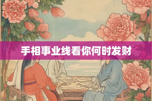 手相事业线看你何时发财