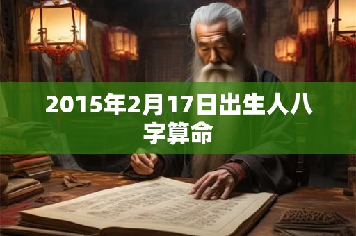 2015年2月17日出生人八字算命