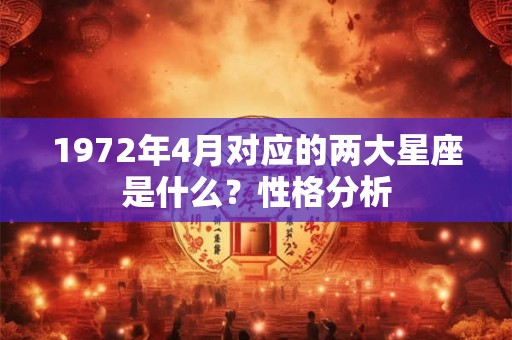 1972年4月对应的两大星座是什么？性格分析