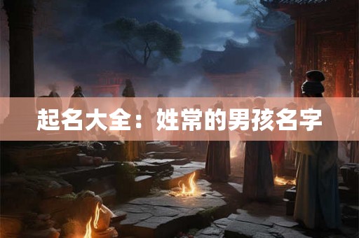 起名大全：姓常的男孩名字