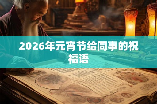 2026年元宵节给同事的祝福语