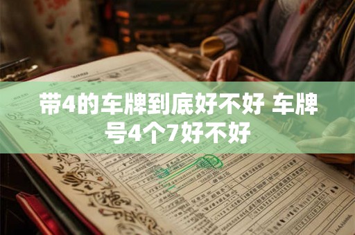 带4的车牌到底好不好 车牌号4个7好不好