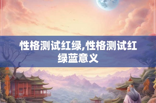 性格测试红绿,性格测试红绿蓝意义 性格测试红绿,性格测试红绿蓝意义